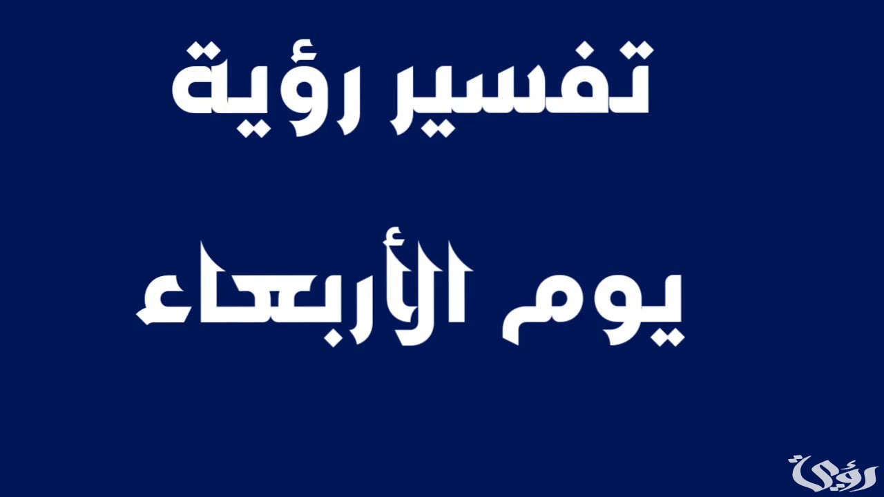 أشهر 13 تفسير رؤية يوم الأربعاء في المنام 2 تفسير رؤية يوم الأربعاء
