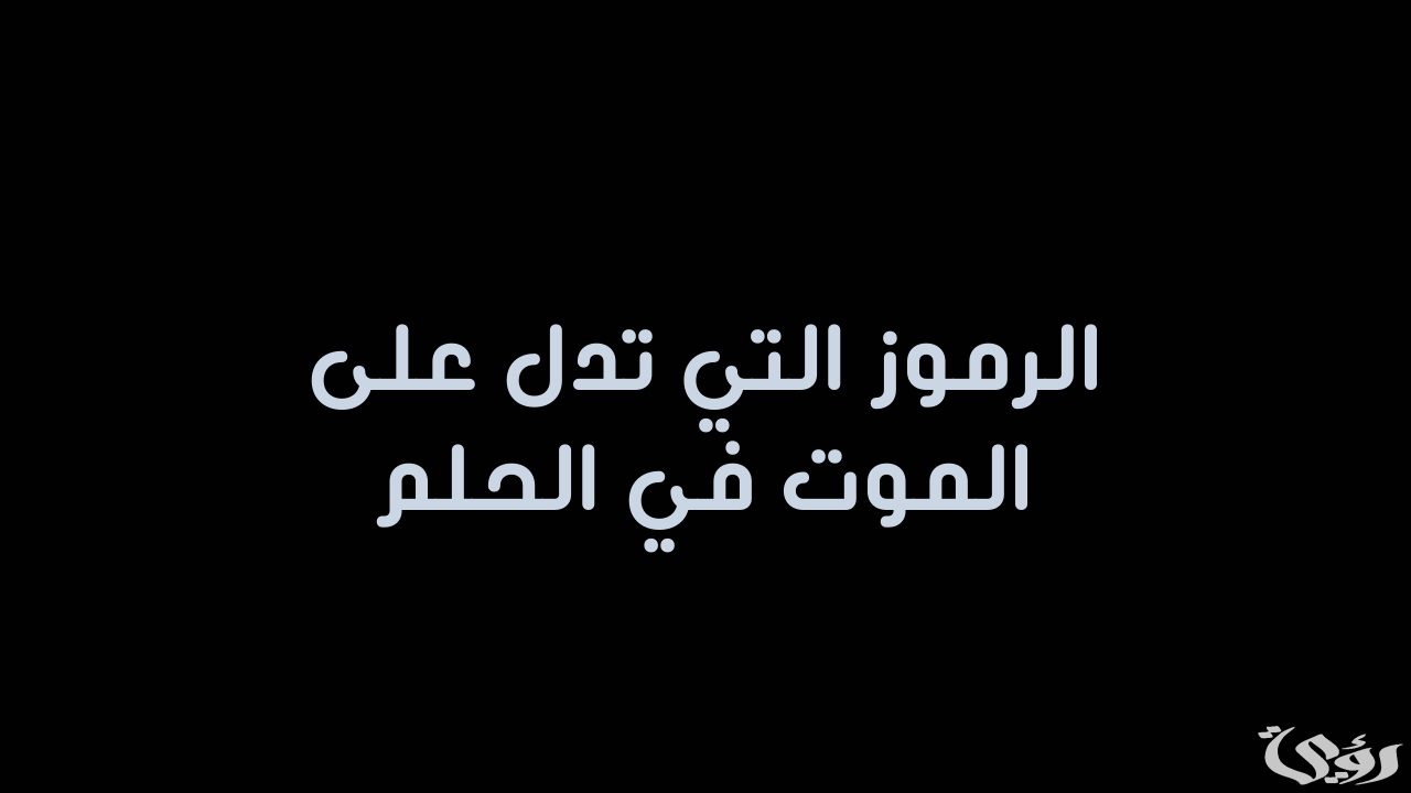 أحلام ورموز تدل على الموت