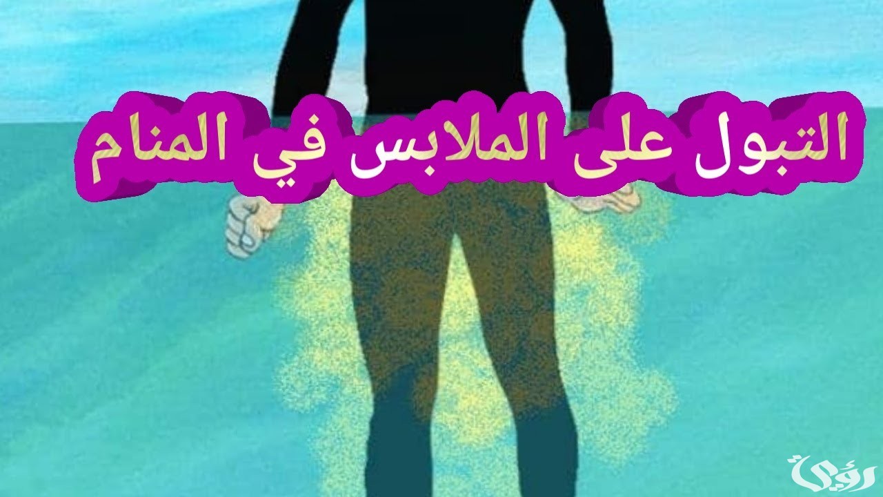 تفسير رؤية التبول على الملابس في المنام 2 تفسير حلم التبول على الملابس