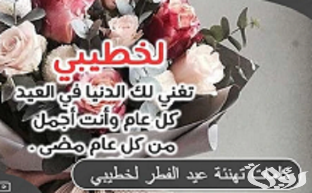 كلمات تهنئة عيد الفطر لخطيبي 2026.. عبارات تهنئة بالعيد لحبيبي 4 اللهم أدم الفرح علينا كلمات تهنئة عيد الفطر لخطيبي 2023