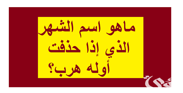 ما هو الشهر الذي إذا حذفت أوله هرب؟