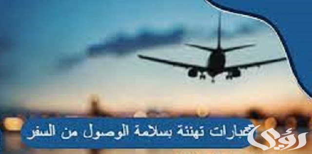 تهنئة بسلامة الوصول من السفر وحالات الحمد لله على السلامة