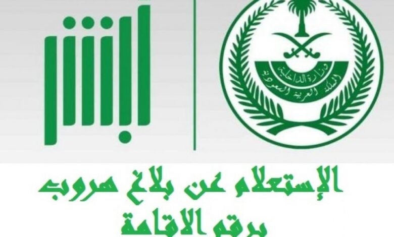 خطوات الإستعلام عن بلاغ الهروب برقم الإقامة