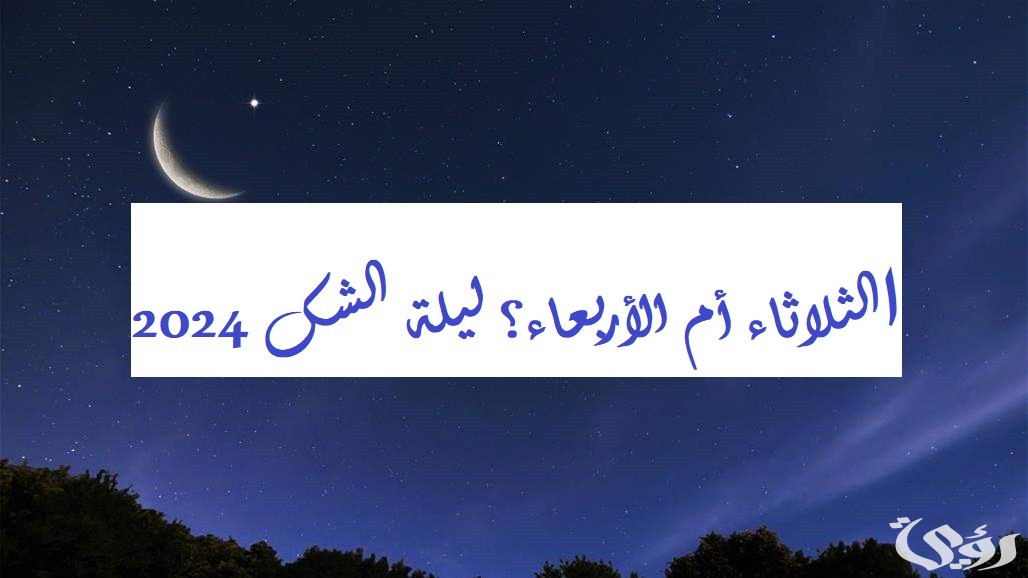 العيد الثلاثاء أم الأربعاء.. ليلة الشك 2026 عيد الفطر 2 الثلاثاء أم الأربعاء؟ ليلة الشك 2024 عيد الفطر