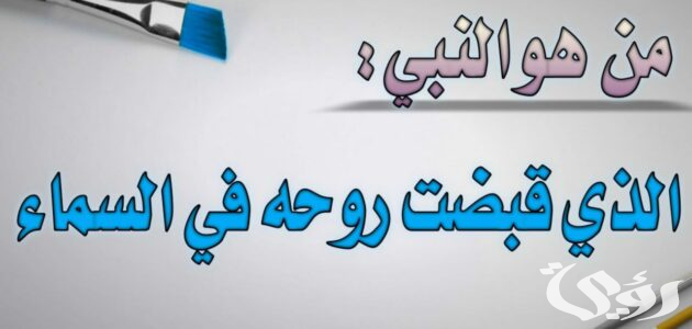 من هو النبي الذي قبضت روحه في السماء