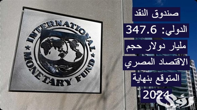 صندوق النقد الدولي: 347.6 مليار دولار حجم الاقتصاد المصري المتوقع بنهاية 2024