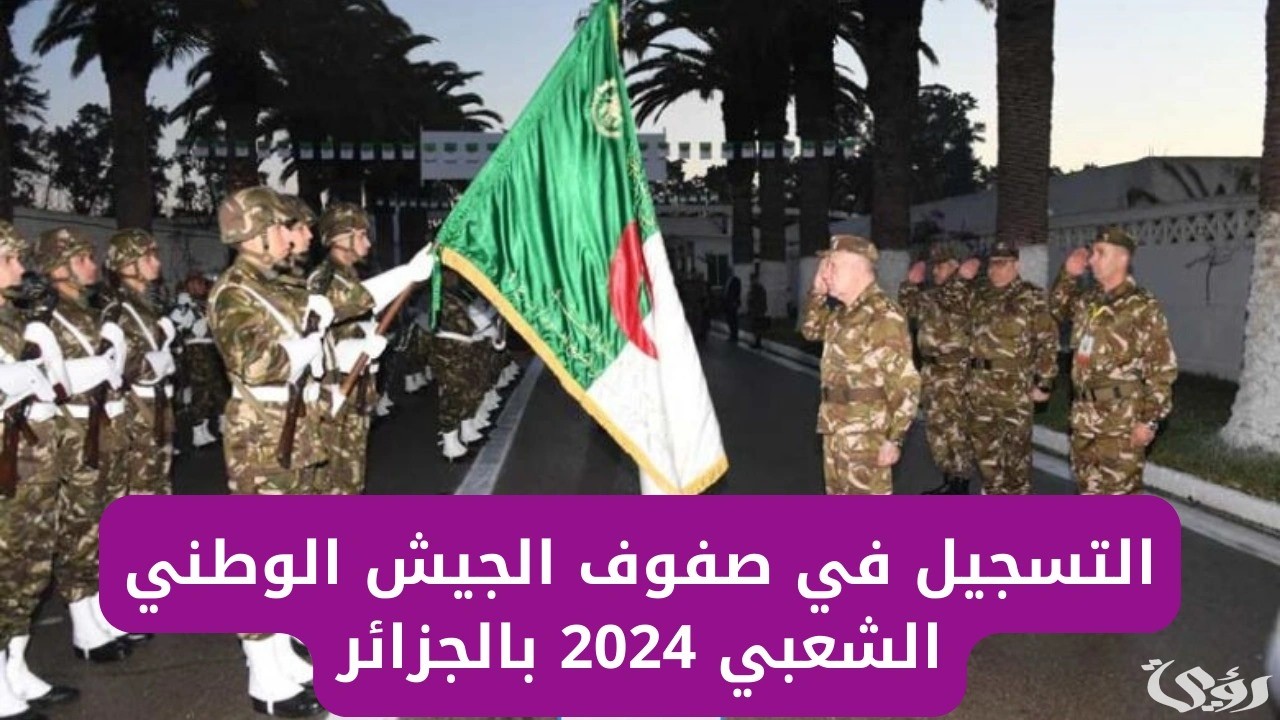 إجراءات وشروط التسجيل في الجيش الوطني الشعبي الجزائري 2024