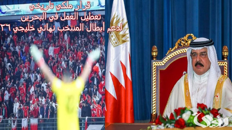 “قرار ملكي تاريخي” تعطيل العمل في البحرين لدعم أبطال المنتخب نهائي خليجي 26… بحريننا نحو اللقب
